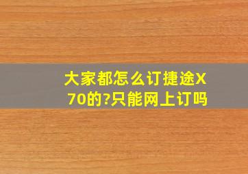 大家都怎么订捷途X70的?只能网上订吗