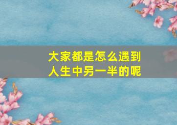 大家都是怎么遇到人生中另一半的呢