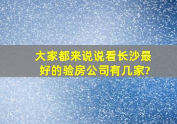 大家都来说说看长沙最好的验房公司有几家?