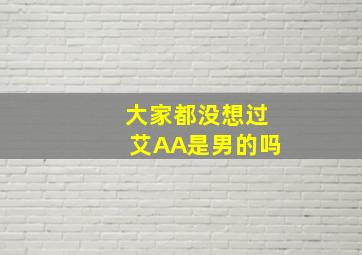 大家都没想过艾AA是男的吗