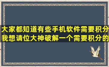 大家都知道有些手机软件需要积分。我想请位大神破解一个需要积分的...