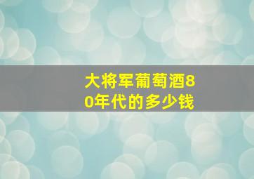 大将军葡萄酒80年代的多少钱