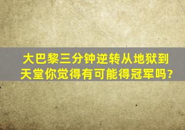 大巴黎三分钟逆转,从地狱到天堂,你觉得有可能得冠军吗?