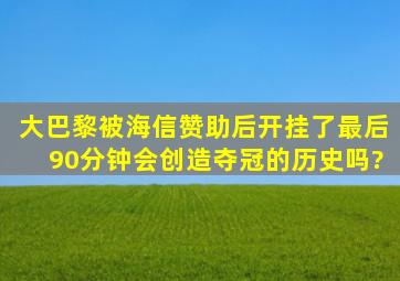 大巴黎被海信赞助后开挂了,最后90分钟会创造夺冠的历史吗?