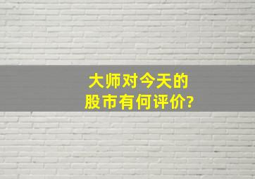 大师对今天的股市有何评价?