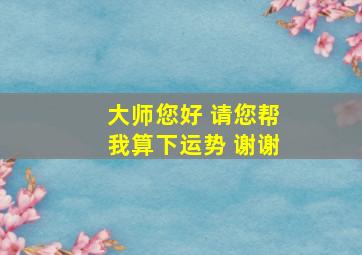 大师您好 请您帮我算下运势 谢谢