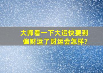 大师看一下,大运快要到偏财运了,财运会怎样?