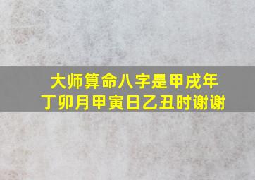 大师算命,八字是甲戌年丁卯月甲寅日乙丑时,谢谢