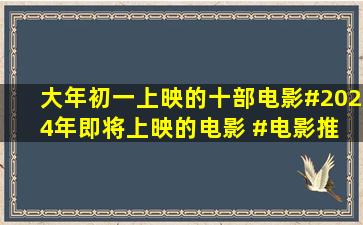 大年初一上映的十部电影。#2024年即将上映的电影 #电影推 