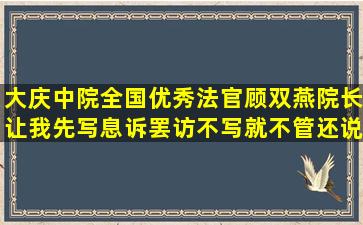 大庆中院全国优秀法官顾双燕院长让我先写息诉罢访,不写就不管,还说...