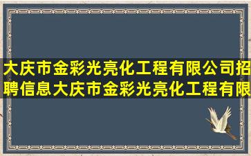 大庆市金彩光亮化工程有限公司招聘信息,大庆市金彩光亮化工程有限...