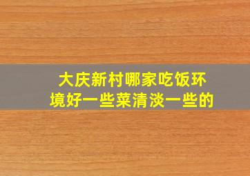 大庆新村哪家吃饭环境好一些,菜清淡一些的