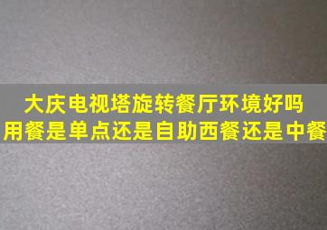 大庆电视塔旋转餐厅环境好吗 用餐是单点还是自助,西餐还是中餐