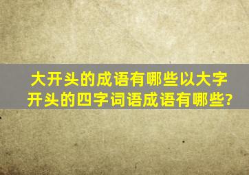 大开头的成语有哪些,以大字开头的四字词语成语有哪些?