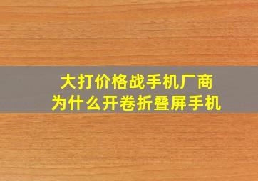 大打价格战,手机厂商为什么开卷折叠屏手机