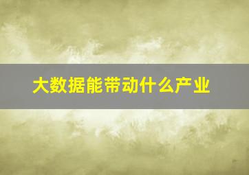 大数据能带动什么产业