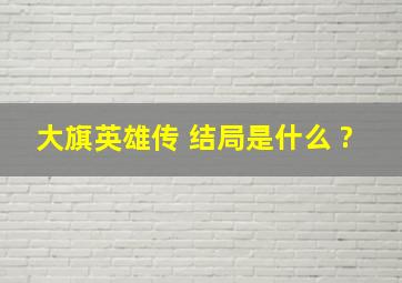 大旗英雄传 结局是什么 ?