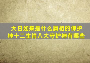 大日如来是什么属相的保护神,十二生肖八大守护神有哪些