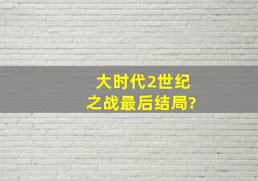 大时代2世纪之战最后结局?