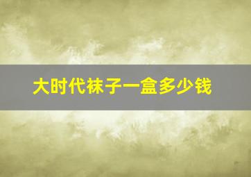 大时代袜子一盒多少钱