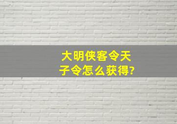 大明侠客令天子令怎么获得?