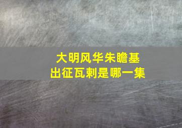 大明风华朱瞻基出征瓦剌是哪一集