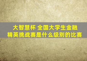 大智慧杯 全国大学生金融精英挑战赛是什么级别的比赛