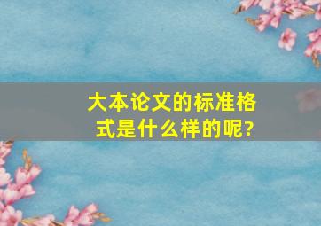 大本论文的标准格式是什么样的呢?