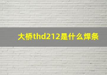 大桥thd212是什么焊条