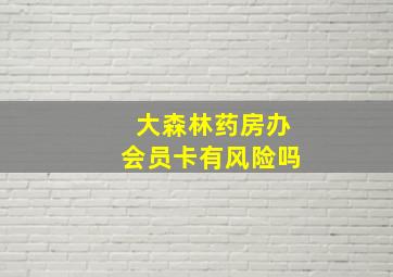 大森林药房办会员卡有风险吗