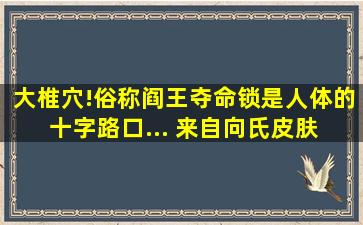 大椎穴!俗称阎王夺命锁,是人体的十字路口... 来自向氏皮肤 