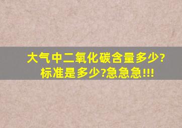 大气中二氧化碳含量多少?标准是多少?急急急!!!