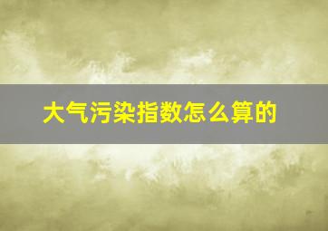 大气污染指数怎么算的