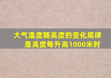 大气温度随高度的变化规律是高度每升高1000米时()