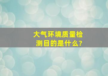 大气环境质量检测目的是什么?