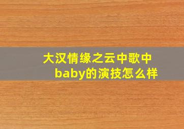 大汉情缘之云中歌中baby的演技怎么样