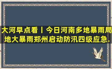 大河早点看丨今日河南多地暴雨局地大暴雨;郑州启动防汛四级应急...