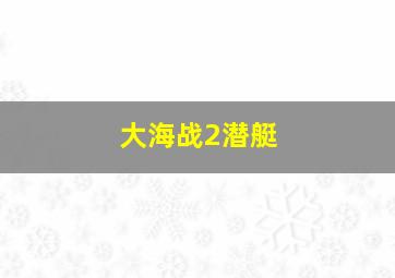 大海战2潜艇