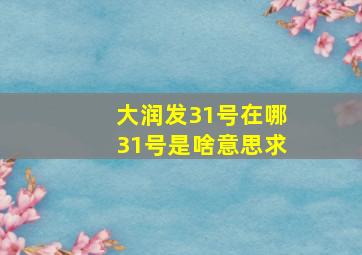 大润发31号在哪,31号是啥意思,求