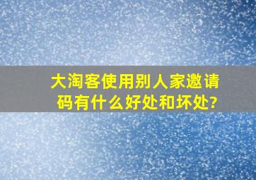 大淘客使用别人家邀请码有什么好处和坏处?