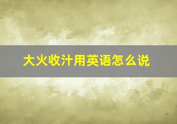 大火收汁用英语怎么说