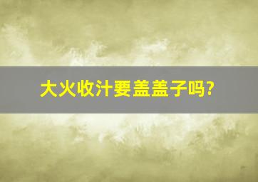 大火收汁要盖盖子吗?