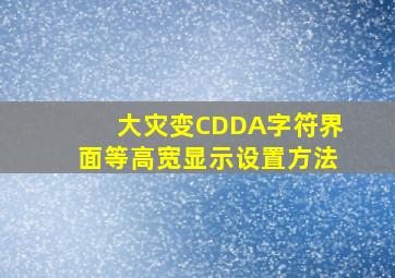 大灾变CDDA字符界面等高宽显示设置方法