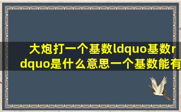 大炮打一个基数,“基数”是什么意思一个基数能有多少颗炮弹