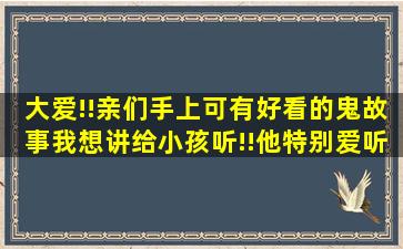 大爱!!亲们手上可有好看的鬼故事我想讲给小孩听!!(他特别爱听黄皮子