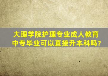 大理学院护理专业成人教育中专毕业可以直接升本科吗?