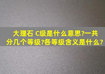 大理石 C级是什么意思?一共分几个等级?各等级含义是什么?