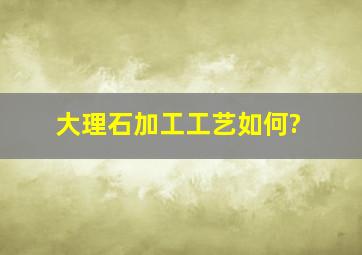 大理石加工工艺如何?