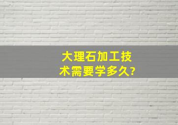 大理石加工技术需要学多久?