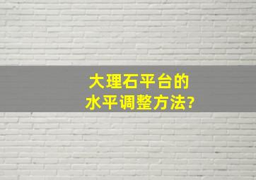 大理石平台的水平调整方法?